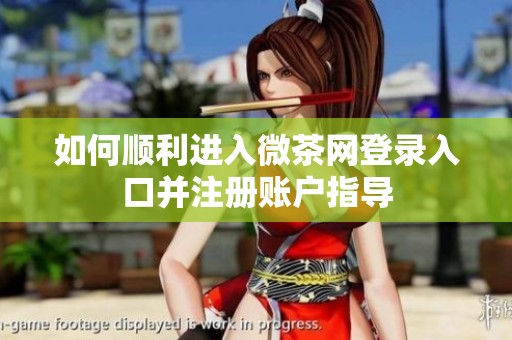 如何順利進(jìn)入微茶網(wǎng)登錄入口并注冊賬戶指導(dǎo)