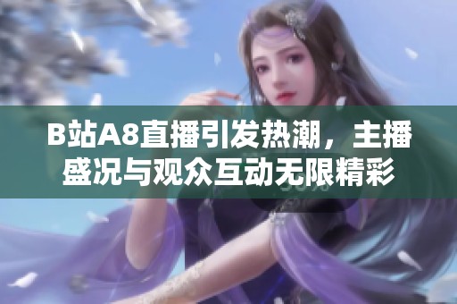 B站A8直播引發(fā)熱潮<div   id=