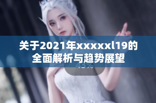 關(guān)于2021年xxxxxl19的全面解析與趨勢展望