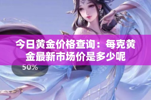 今日黃金價(jià)格查詢：每克黃金最新市場(chǎng)價(jià)是多少呢
