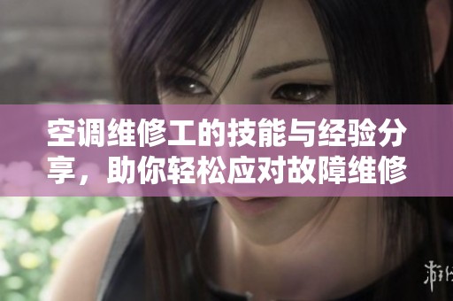空調(diào)維修工的技能與經(jīng)驗(yàn)分享,助你輕松應(yīng)對(duì)故障維修 空調(diào)維修工的技能與經(jīng)驗(yàn)分享,助你輕松應(yīng)對(duì)故障維修