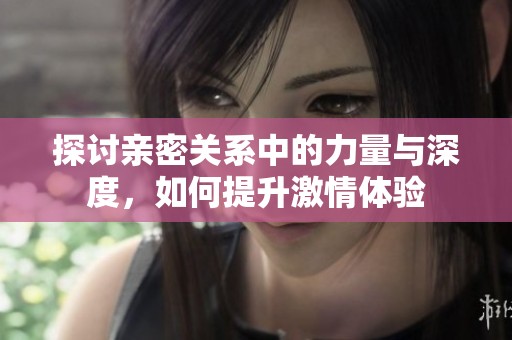 探討親密關(guān)系中的力量與深度<div   id=