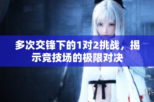 多次交鋒下的1對(duì)2挑戰(zhàn)，揭示競(jìng)技場(chǎng)的極限對(duì)決