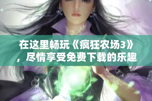 在這里暢玩《瘋狂農(nóng)場3》<div   id=