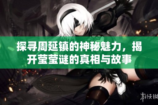 探尋周延鎮(zhèn)的神秘魅力，揭開瑩瑩謎的真相與故事