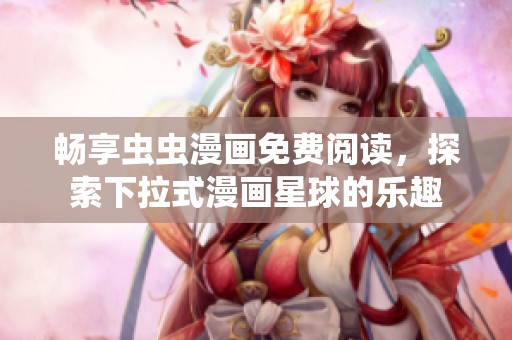 暢享蟲蟲漫畫免費(fèi)閱讀，探索下拉式漫畫星球的樂趣