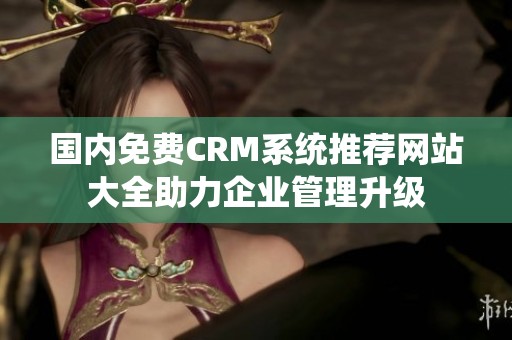 國(guó)內(nèi)免費(fèi)CRM系統(tǒng)推薦網(wǎng)站大全助力企業(yè)管理升級(jí)