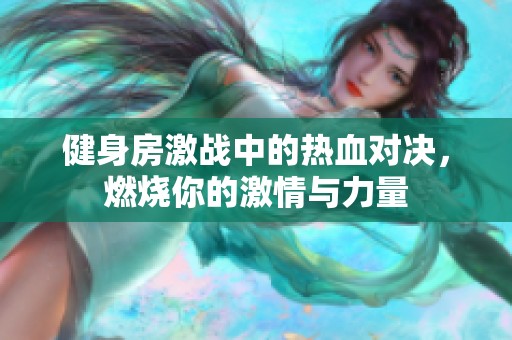 健身房激戰(zhàn)中的熱血對(duì)決<div   id=