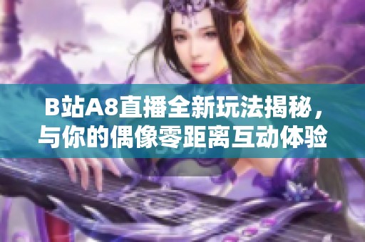 B站A8直播全新玩法揭秘<div id=