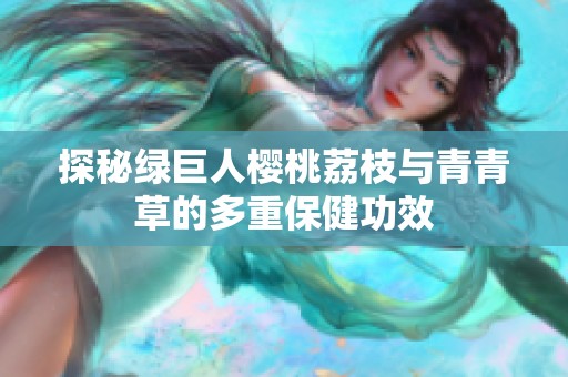 探秘綠巨人櫻桃荔枝與青青草的多重保健功效