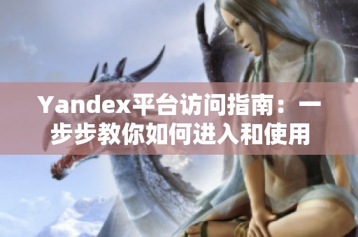 Yandex平臺(tái)訪問指南：一步步教你如何進(jìn)入和使用