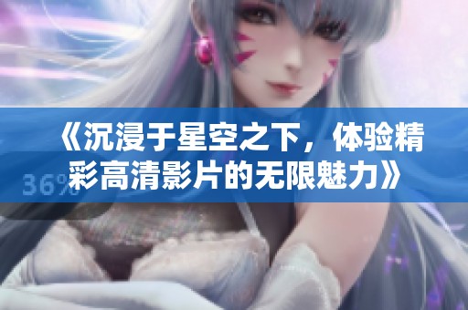 《沉浸于星空之下，體驗(yàn)精彩高清影片的無(wú)限魅力》