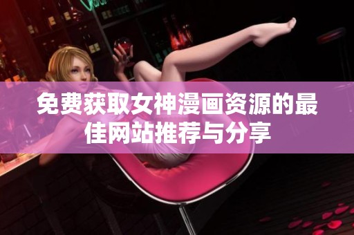 免費(fèi)獲取女神漫畫資源的最佳網(wǎng)站推薦與分享