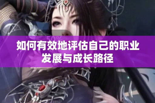 如何有效地評(píng)估自己的職業(yè)發(fā)展與成長路徑