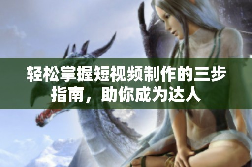 輕松掌握短視頻制作的三步指南，助你成為達人