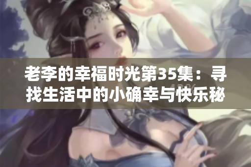 老李的幸福時(shí)光第35集：尋找生活中的小確幸與快樂秘訣