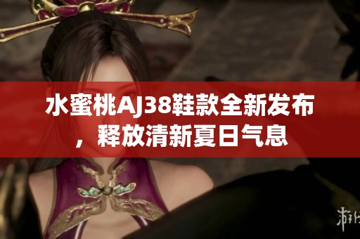 水蜜桃AJ38鞋款全新發(fā)布，釋放清新夏日氣息