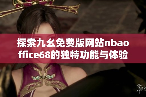 探索九幺免費(fèi)版網(wǎng)站nbaoffice68的獨(dú)特功能與體驗