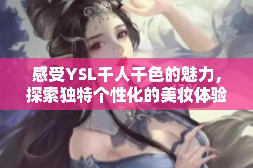 感受YSL千人千色的魅力<div   id=