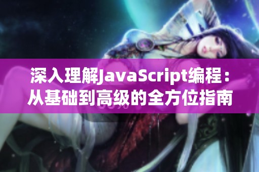 深入理解JavaScript編程：從基礎(chǔ)到高級的全方位指南
