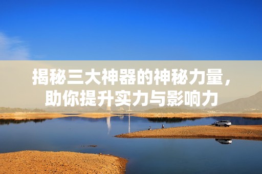 揭秘三大神器的神秘力量<div id=