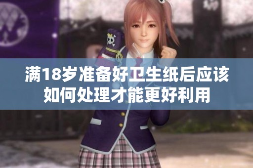 滿18歲準(zhǔn)備好衛(wèi)生紙后應(yīng)該如何處理才能更好利用