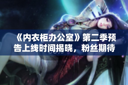 《內(nèi)衣柜辦公室》第二季預(yù)告上線時(shí)間揭曉<div   id=
