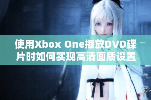 使用Xbox One播放DVD碟片時如何實現(xiàn)高清畫質(zhì)設(shè)置