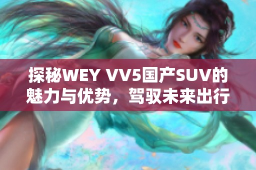探秘WEY VV5國(guó)產(chǎn)SUV的魅力與優(yōu)勢(shì)<div   id=
