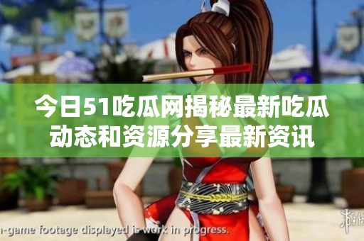 今日51吃瓜網(wǎng)揭秘最新吃瓜動(dòng)態(tài)和資源分享最新資訊