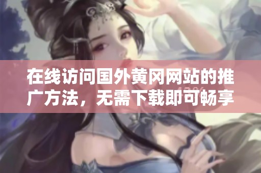 在線訪問國外黃岡網(wǎng)站的推廣方法<div   id=