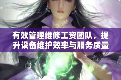 有效管理維修工資團(tuán)隊(duì)，提升設(shè)備維護(hù)效率與服務(wù)質(zhì)量