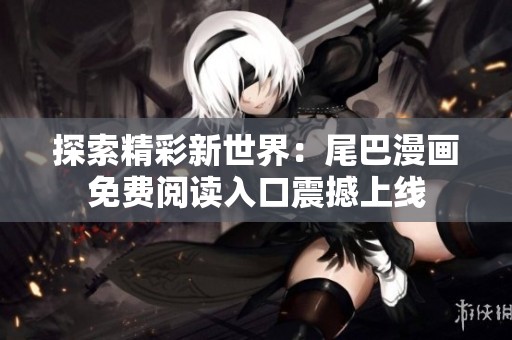 探索精彩新世界：尾巴漫畫免費(fèi)閱讀入口震撼上線