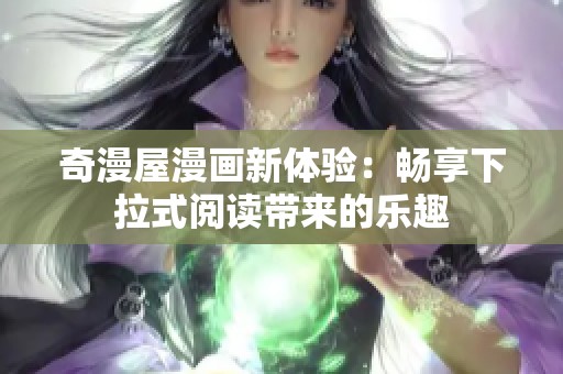 奇漫屋漫畫新體驗(yàn)：暢享下拉式閱讀帶來的樂趣