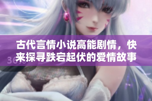 古代言情小說高能劇情<div id=