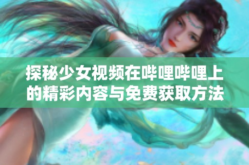 探秘少女視頻在嗶哩嗶哩上的精彩內(nèi)容與免費(fèi)獲取方法