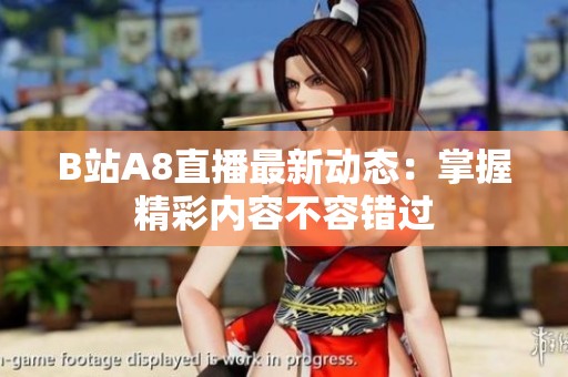 B站A8直播最新動(dòng)態(tài)：掌握精彩內(nèi)容不容錯(cuò)過
