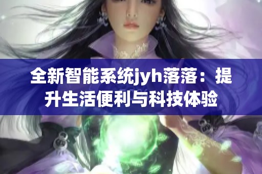 全新智能系統(tǒng)jyh落落：提升生活便利與科技體驗(yàn)
