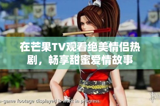 在芒果TV觀看絕美情侶熱劇，暢享甜蜜愛情故事