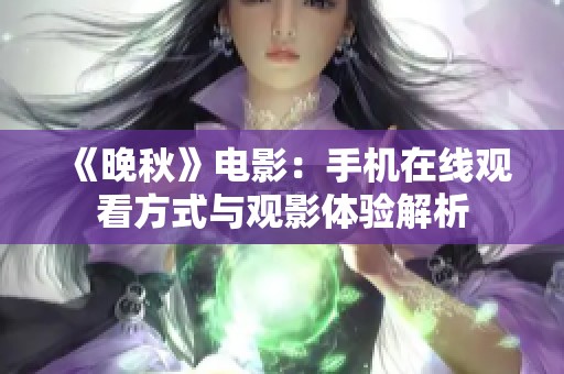 《晚秋》電影：手機(jī)在線觀看方式與觀影體驗(yàn)解析