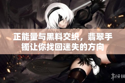 正能量與黑料交織，翡翠手鐲讓你找回迷失的方向