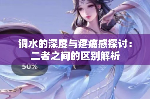 銅水的深度與疼痛感探討：二者之間的區(qū)別解析