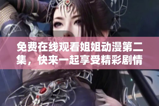 免費(fèi)在線觀看姐姐動(dòng)漫第二集，快來(lái)一起享受精彩劇情吧