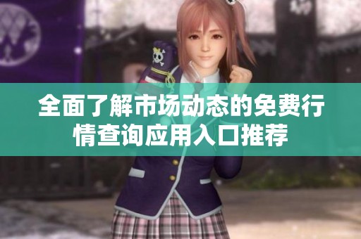 全面了解市場動(dòng)態(tài)的免費(fèi)行情查詢應(yīng)用入口推薦