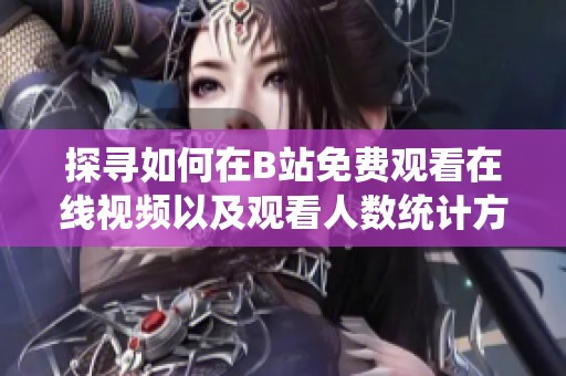 探尋如何在B站免費觀看在線視頻以及觀看人數(shù)統(tǒng)計方法