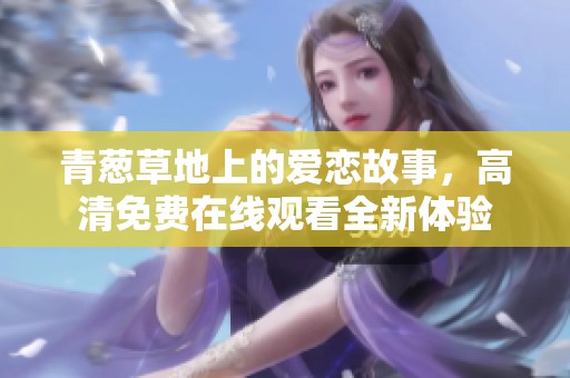 青蔥草地上的愛戀故事，高清免費(fèi)在線觀看全新體驗