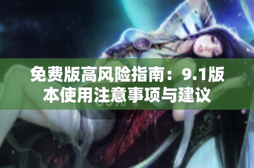 免費(fèi)版高風(fēng)險(xiǎn)指南：9.1版本使用注意事項(xiàng)與建議