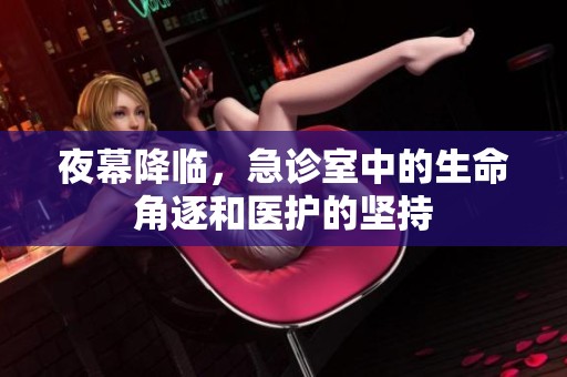 夜幕降臨，急診室中的生命角逐和醫(yī)護的堅持