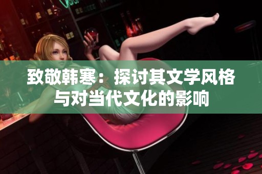 致敬韓寒：探討其文學風格與對當代文化的影響