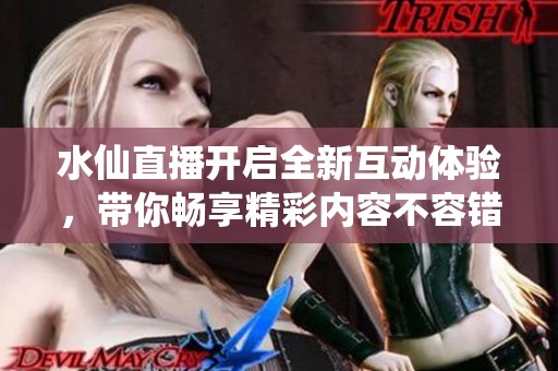 水仙直播開啟全新互動(dòng)體驗(yàn)<div   id=